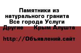 Памятники из натурального гранита - Все города Услуги » Другие   . Крым,Алушта